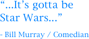 “...It’s gotta be Star Wars...”

- Bill Murray / Comedian