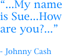 “...My name is Sue...How are you?...”

- Johnny Cash