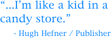 “...I’m like a kid in a candy store.”
    - Hugh Hefner / Publisher